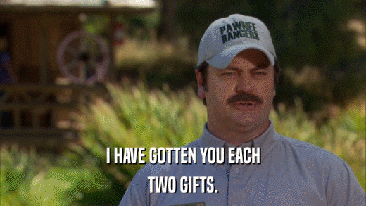 I HAVE GOTTEN YOU EACH TWO GIFTS. 