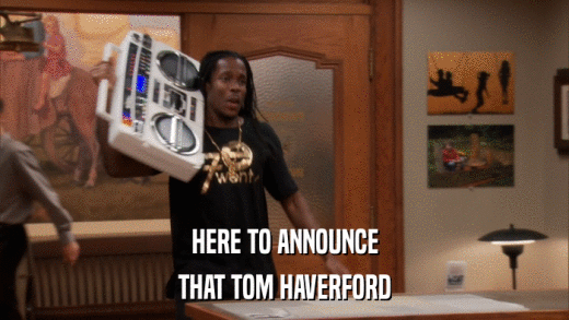 HERE TO ANNOUNCE THAT TOM HAVERFORD 