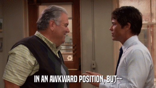 IN AN AWKWARD POSITION, BUT--  