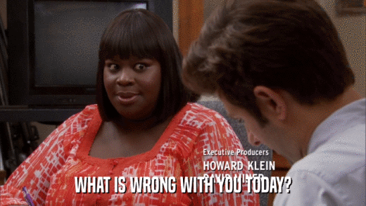WHAT IS WRONG WITH YOU TODAY?  