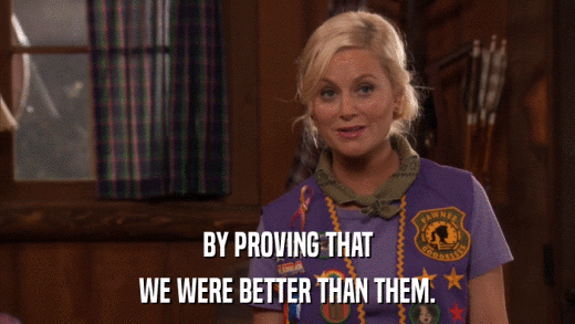 BY PROVING THAT WE WERE BETTER THAN THEM. 
