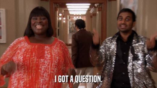I GOT A QUESTION.  