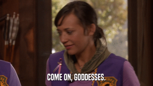 COME ON, GODDESSES.  