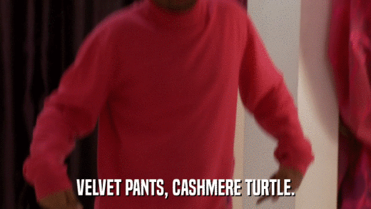 VELVET PANTS, CASHMERE TURTLE.  
