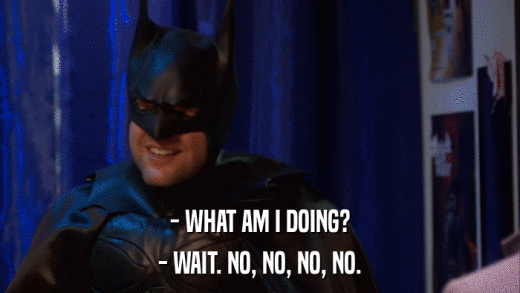 - WHAT AM I DOING? - WAIT. NO, NO, NO, NO. 