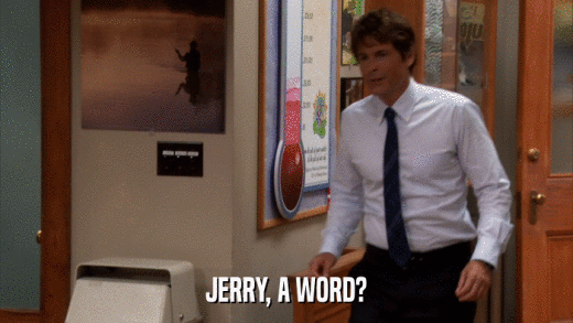 JERRY, A WORD?  