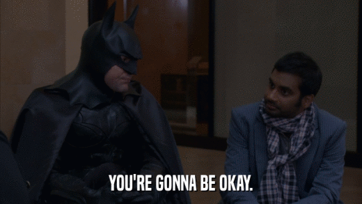 YOU'RE GONNA BE OKAY.  