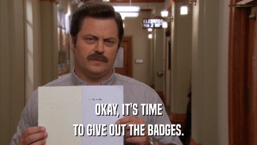 OKAY, IT'S TIME TO GIVE OUT THE BADGES. 