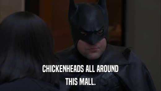 CHICKENHEADS ALL AROUND THIS MALL. 