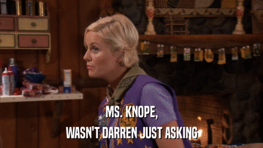 MS. KNOPE, WASN'T DARREN JUST ASKING 