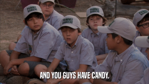 AND YOU GUYS HAVE CANDY.  