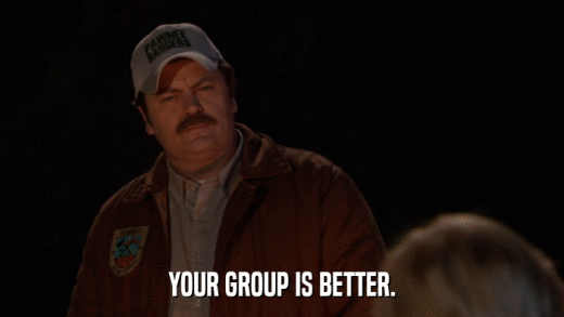YOUR GROUP IS BETTER.  