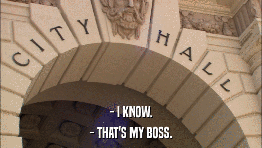 - I KNOW. - THAT'S MY BOSS. 
