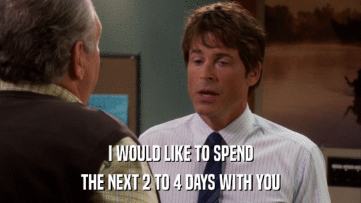 I WOULD LIKE TO SPEND THE NEXT 2 TO 4 DAYS WITH YOU 