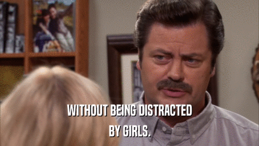 WITHOUT BEING DISTRACTED BY GIRLS. 