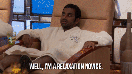 WELL, I'M A RELAXATION NOVICE.  