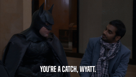 YOU'RE A CATCH, WYATT.  