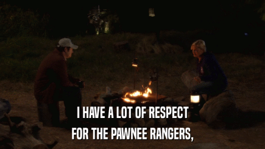 I HAVE A LOT OF RESPECT FOR THE PAWNEE RANGERS, 