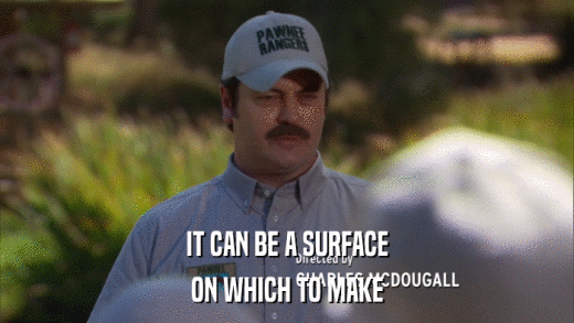 IT CAN BE A SURFACE ON WHICH TO MAKE 