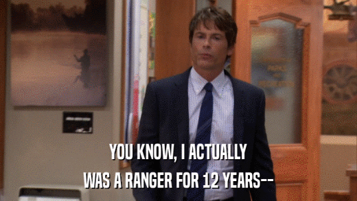 YOU KNOW, I ACTUALLY WAS A RANGER FOR 12 YEARS-- 