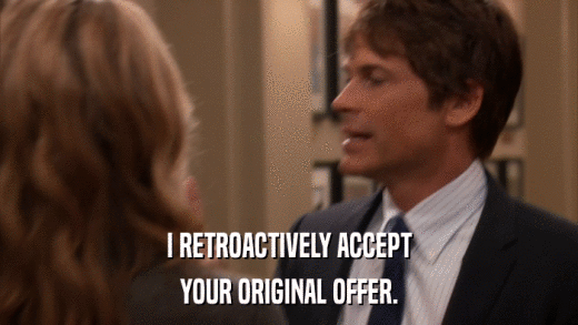 I RETROACTIVELY ACCEPT YOUR ORIGINAL OFFER. 