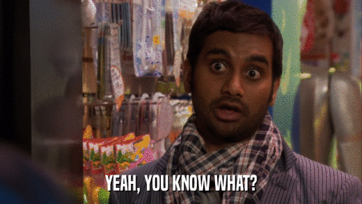 YEAH, YOU KNOW WHAT?  