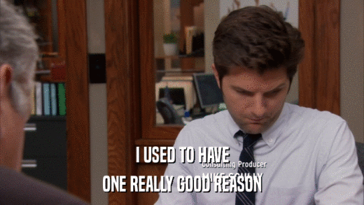 I USED TO HAVE ONE REALLY GOOD REASON 