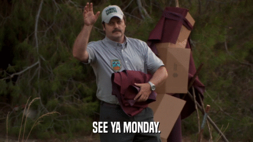 SEE YA MONDAY.  