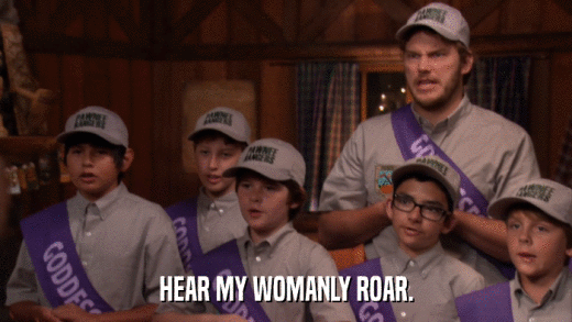 HEAR MY WOMANLY ROAR.  