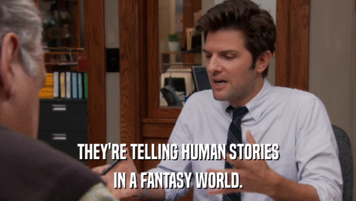 THEY'RE TELLING HUMAN STORIES IN A FANTASY WORLD. 