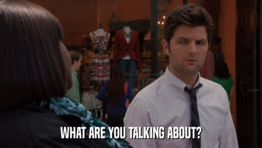 WHAT ARE YOU TALKING ABOUT?  