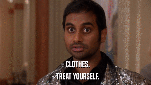 - CLOTHES. - TREAT YOURSELF. 