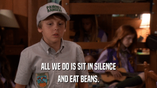ALL WE DO IS SIT IN SILENCE AND EAT BEANS. 
