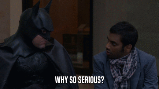 WHY SO SERIOUS?  