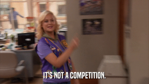 IT'S NOT A COMPETITION.  