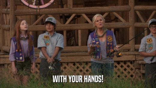 WITH YOUR HANDS!  