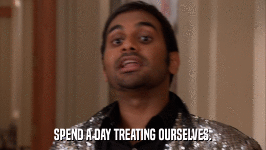 SPEND A DAY TREATING OURSELVES.  