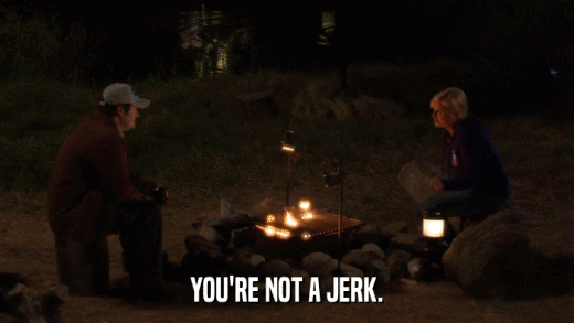 YOU'RE NOT A JERK.  