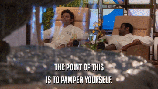 THE POINT OF THIS IS TO PAMPER YOURSELF. 