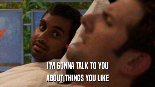 I'M GONNA TALK TO YOU ABOUT THINGS YOU LIKE 