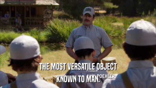 THE MOST VERSATILE OBJECT KNOWN TO MAN. 