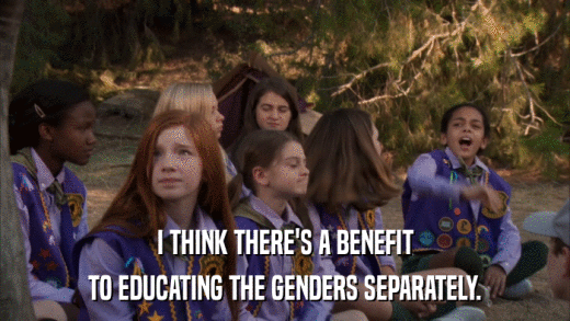 I THINK THERE'S A BENEFIT TO EDUCATING THE GENDERS SEPARATELY. 