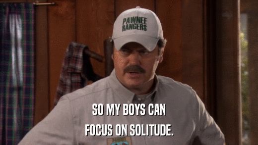 SO MY BOYS CAN FOCUS ON SOLITUDE. 