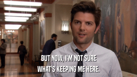 BUT NOW, I'M NOT SURE WHAT'S KEEPING ME HERE. 