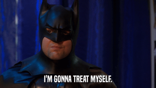 I'M GONNA TREAT MYSELF.  