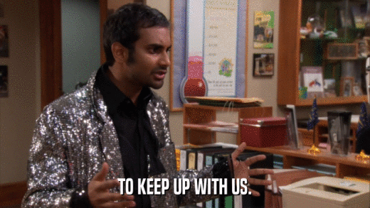 TO KEEP UP WITH US.  