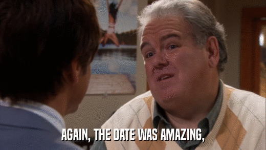 AGAIN, THE DATE WAS AMAZING,  