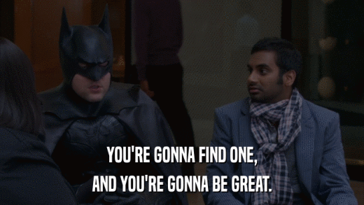 YOU'RE GONNA FIND ONE, AND YOU'RE GONNA BE GREAT. 