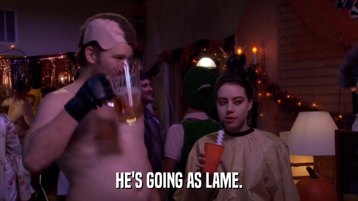 HE'S GOING AS LAME.  