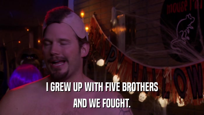I GREW UP WITH FIVE BROTHERS AND WE FOUGHT. 